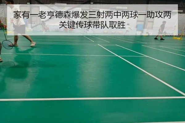 家有一老亨德森爆发三射两中两球一助攻两关键传球带队取胜